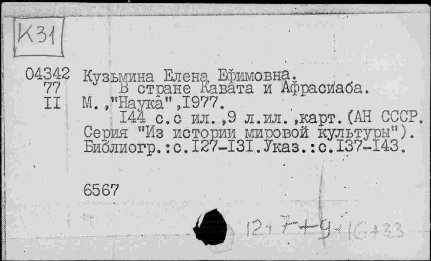 ﻿
04342 Кузьмина Елена Ефимовна. .
77 В стране Кавата и Афрасйаба.
II М. /’Наука” ,1977.
144 с.с ил. ,9 л.ил..карт.(АН СССР. Серия "Из истории мировой культуры”). Библиогр.:с.І27-ІЗІ.Указ.: с.137-143.
6567